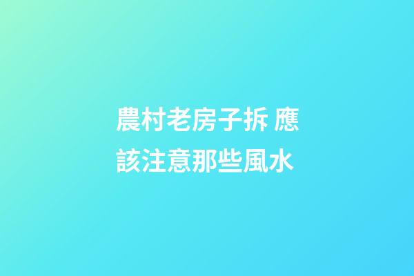 農村老房子拆 應該注意那些風水